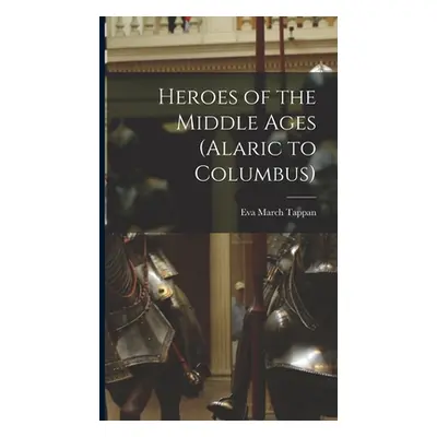 "Heroes of the Middle Ages (Alaric to Columbus)" - "" ("Tappan Eva March")