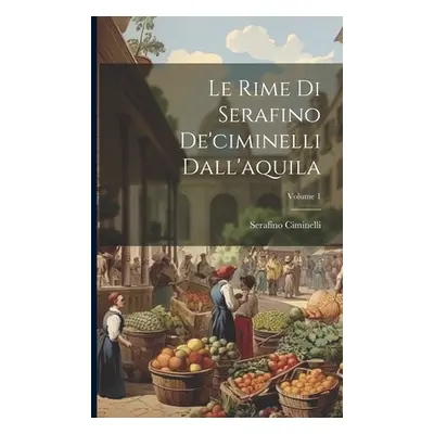 "Le Rime Di Serafino De'ciminelli Dall'aquila; Volume 1" - "" ("Ciminelli Serafino")