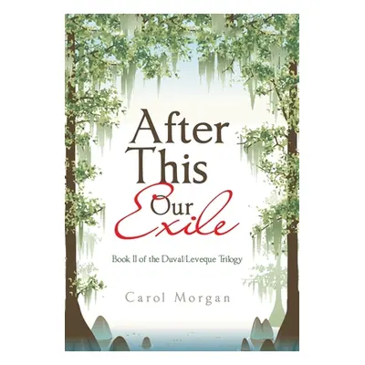 "After This Our Exile: Book Ii of the Duval/Leveque Trilogy" - "" ("Morgan Carol")