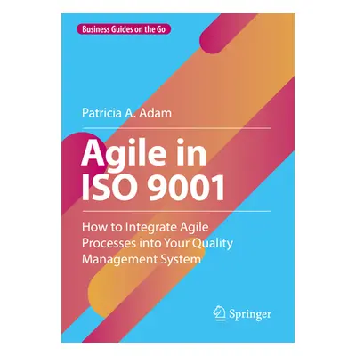 "Agile in ISO 9001: How to Integrate Agile Processes Into Your Quality Management System" - "" (