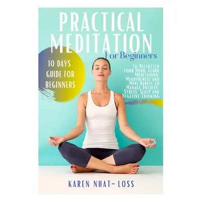 "Practical Meditation for Beginners: 10 Days Guide for Beginners to Declutter your Mind. Learn M