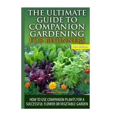 "The Ultimate Guide to Companion Gardening for Beginners" - "" ("Pylarinos Lindsey")