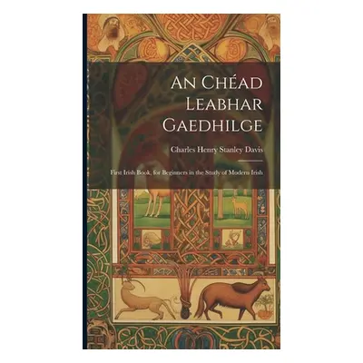 "An Chad Leabhar Gaedhilge: First Irish Book, for Beginners in the Study of Modern Irish" - "" (