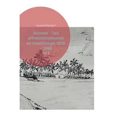 "Annexe - Les affranchissements en Guadeloupe 1826 - 1848: vol. 2" - "" ("Willendorf Sandra")