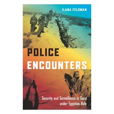 "Police Encounters: Security and Surveillance in Gaza Under Egyptian Rule" - "" ("Feldman Ilana"