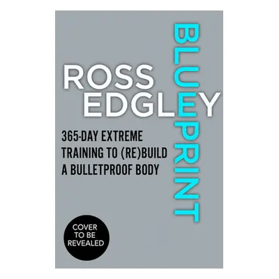 "Blueprint: 365-Day Extreme Training to (Re)Build a Bulletproof Body" - "" ("Edgley Ross")