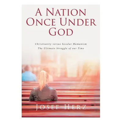 "A Nation Once Under God: Christianity versus Secular Humanism - The Ultimate Struggle of Our Ti