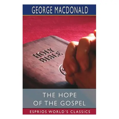 "The Hope of the Gospel (Esprios Classics)" - "" ("MacDonald George")