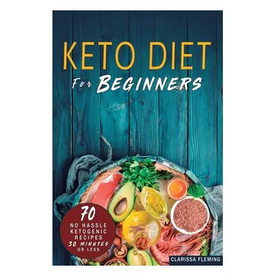 "Keto Diet For Beginners: 70 No Hassle Ketogenic Diet in 30 Minutes or Less