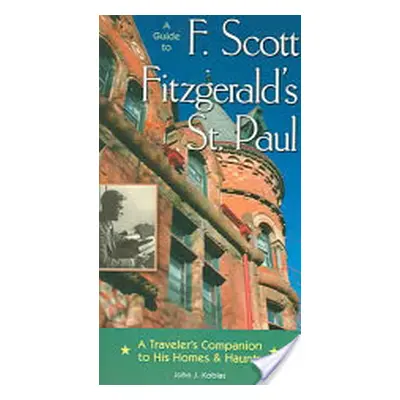 "A Guide to F Scott Fitzgerald's St Paul: A Traveler's Companion to His Homes & Haunts" - "" ("K