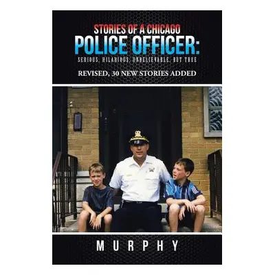 "Stories of a Chicago Police Officer: Serious, Hilarious, Unbelievable, but True" - "" ("Murphy"