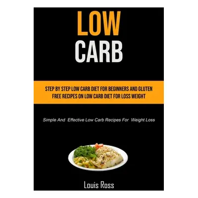 "Low Carb: Step By Step Low Carb Diet For Beginners And Gluten Free Recipes On Low Carb Diet For