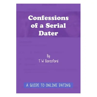 "Confessions of a Serial Dater: A Guide to Online Dating" - "" ("Beresford T. W.")