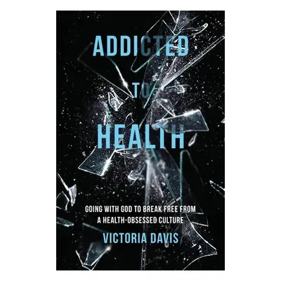 "Addicted to Health: Going with God to Break Free from a Health-Obsessed Culture" - "" ("Davis V