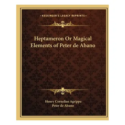 "Heptameron or Magical Elements of Peter de Abano" - "" ("Agrippa Henry Cornelius")