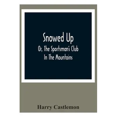 "Snowed Up: Or, The Sportsman'S Club In The Mountains" - "" ("Castlemon Harry")