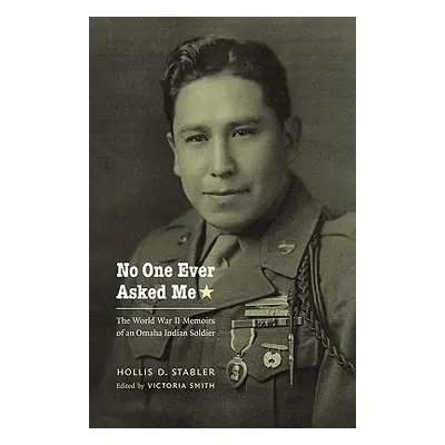 "No One Ever Asked Me: The World War II Memoirs of an Omaha Indian Soldier" - "" ("Stabler Holli