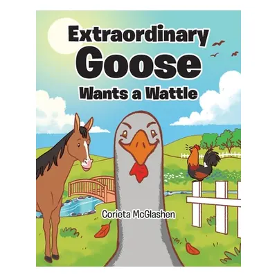 "Extraordinary Goose Wants a Wattle" - "" ("McGlashen Corieta")