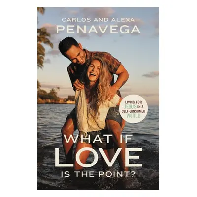 "What If Love Is the Point?: Living for Jesus in a Self-Consumed World" - "" ("Penavega Carlos")