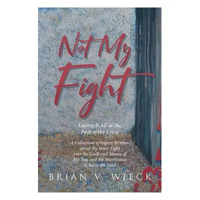 "Not My Fight: Laying It All at the Foot of the Cross" - "" ("Wieck Brian V.")