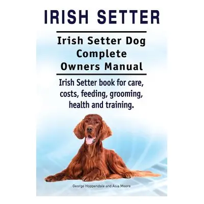 "Irish Setter. Irish Setter Dog Complete Owners Manual. Irish Setter book for care, costs, feedi