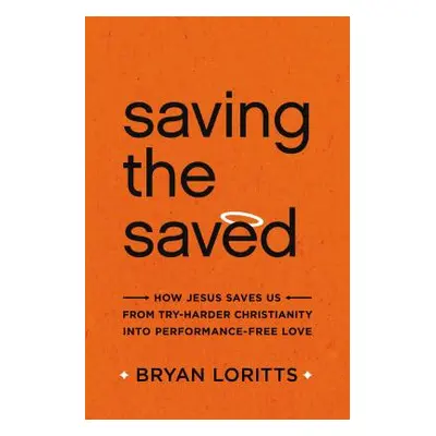 "Saving the Saved: How Jesus Saves Us from Try-Harder Christianity Into Performance-Free Love" -