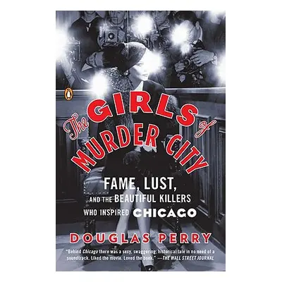 "The Girls of Murder City: Fame, Lust, and the Beautiful Killers Who Inspired Chicago" - "" ("Pe