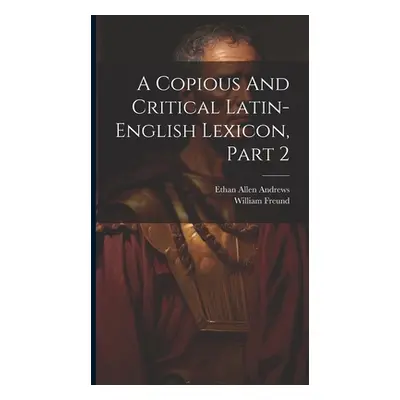 "A Copious And Critical Latin-english Lexicon, Part 2" - "" ("Andrews Ethan Allen")