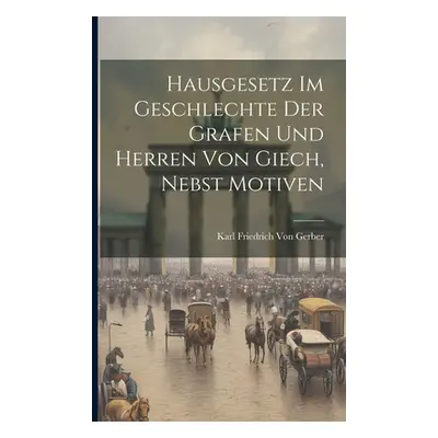 "Hausgesetz im Geschlechte der Grafen und Herren von Giech, nebst Motiven" - "" ("Von Gerber K[a