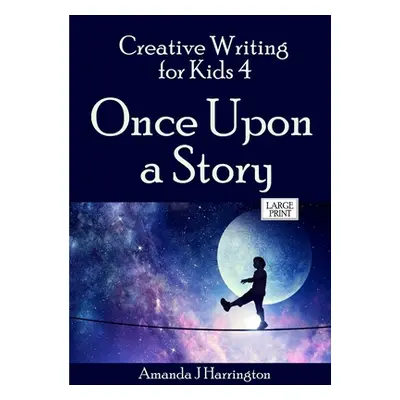 "Creative Writing for Kids 4 Once Upon a Story Large Print" - "" ("Harrington Amanda J.")