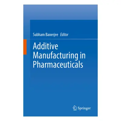 "Additive Manufacturing in Pharmaceuticals" - "" ("Banerjee Subham")