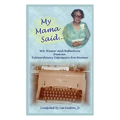 "My Mama Said: Wit, Humor and Reflections from an Extraordinary Depression-Era Woman" - "" ("Eas