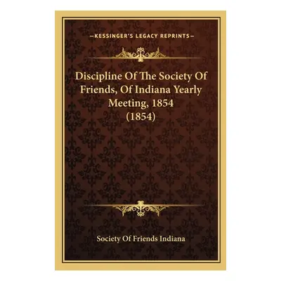 "Discipline Of The Society Of Friends, Of Indiana Yearly Meeting, 1854 (1854)" - "" ("Society of