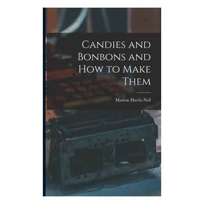 "Candies and Bonbons and How to Make Them" - "" ("Neil Marion Harris")