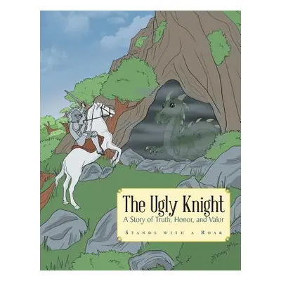 "The Ugly Knight: A Story of Truth, Honor and Valor" - "" ("Stands with a. Roar")