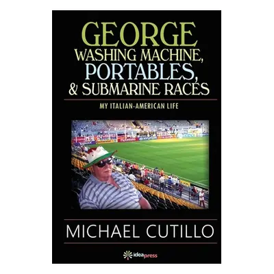 "George Washing Machine, Portables & Submarine Races: My Italian-American Life" - "" ("Cutillo M