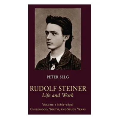 "Rudolf Steiner, Life and Work: 1861-1890: Childhood, Youth, and Study Years" - "" ("Selg Peter"