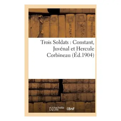 "Trois Soldats: Constant, Juvnal Et Hercule Corbineau" - "" ("Sans Auteur")