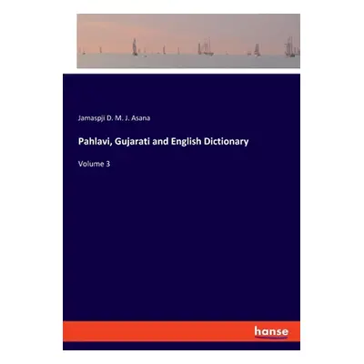 "Pahlavi, Gujarati and English Dictionary: Volume 3" - "" ("Asana Jamaspji D. M. J.")