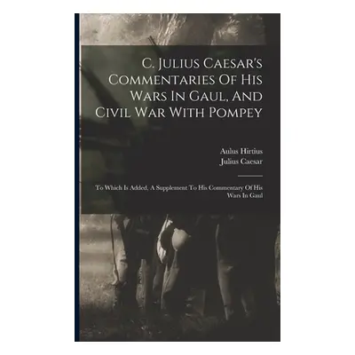 "C. Julius Caesar's Commentaries Of His Wars In Gaul, And Civil War With Pompey: To Which Is Add