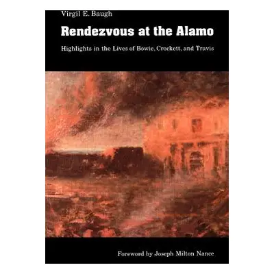 "Rendezvous at the Alamo: Highlights in the Lives of Bowie, Crockett, and Travis" - "" ("Baugh V