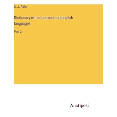 "Dictionary of the german and english languages: Part 2" - "" ("Adler G. J.")