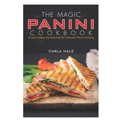 "The Magic Panini Cookbook: Simple Italian Sandwiches for Ultimate Panini Making" - "" ("Hale Ca