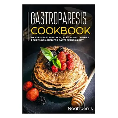 "Gastroparesis Cookbook: 40+ Breakfast, pancakes, muffins and Cookies recipes designed for Gastr