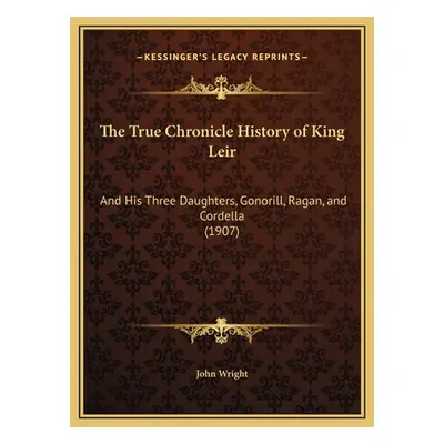 "The True Chronicle History of King Leir: And His Three Daughters, Gonorill, Ragan, and Cordella