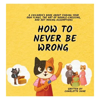 "How to Never Be Wrong: A Children's Book About Finding Your Own Flaws, The Art of Double-Checki