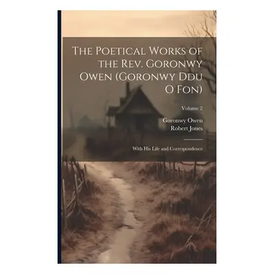 "The Poetical Works of the Rev. Goronwy Owen (Goronwy Ddu O Fon): With His Life and Corresponden