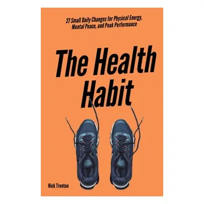 "The Health Habit: 27 Small Daily Changes for Physical Energy, Mental Peace, and Peak Performanc