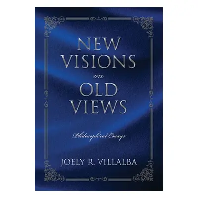 "NEW VISIONS on OLD VIEWS: Philosophical Essays" - "" ("Villalba Joely R.")