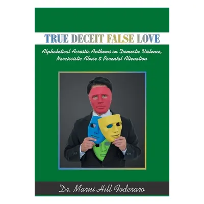 "True Deceit False Love: Alphabetical Acrostic Anthems on Domestic Violence, Narcissistic Abuse 